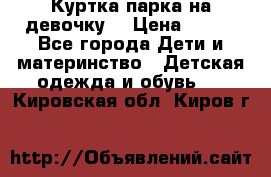 Куртка парка на девочку  › Цена ­ 700 - Все города Дети и материнство » Детская одежда и обувь   . Кировская обл.,Киров г.